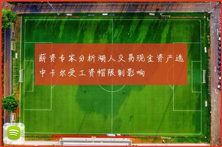薪资专家分析湖人交易现金资产选中卡尔受工资帽限制影响