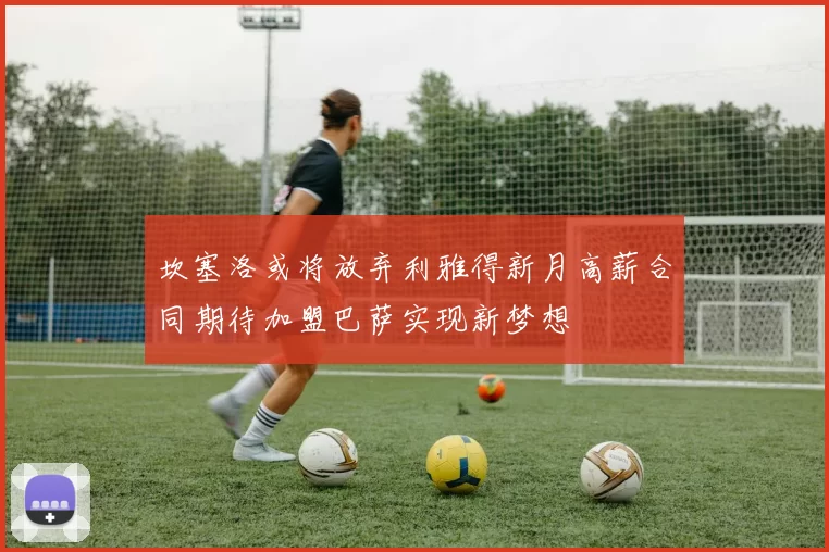 坎塞洛或将放弃利雅得新月高薪合同期待加盟巴萨实现新梦想