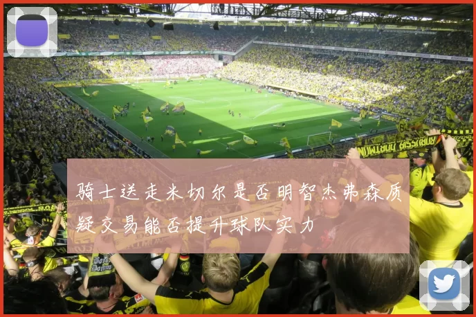 骑士送走米切尔是否明智杰弗森质疑交易能否提升球队实力