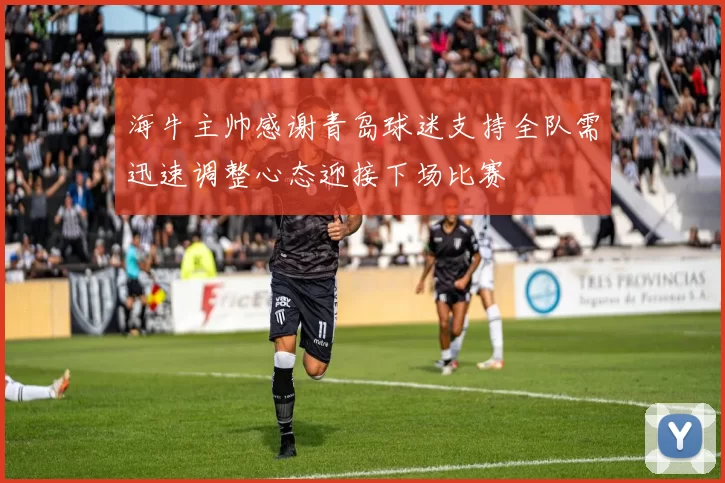 海牛主帅感谢青岛球迷支持全队需迅速调整心态迎接下场比赛